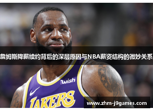 詹姆斯降薪续约背后的深层原因与NBA薪资结构的微妙关系 詹姆斯降薪续约背后的深层原因与NBA薪资结构的微妙关系