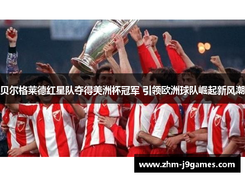 贝尔格莱德红星队夺得美洲杯冠军 引领欧洲球队崛起新风潮 贝尔格莱德红星队夺得美洲杯冠军 引领欧洲球队崛起新风潮