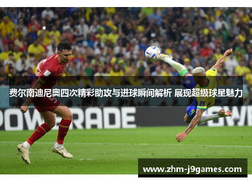 费尔南迪尼奥四次精彩助攻与进球瞬间解析 展现超级球星魅力 费尔南迪尼奥四次精彩助攻与进球瞬间解析 展现超级球星魅力