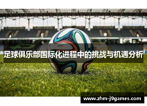 足球俱乐部国际化进程中的挑战与机遇分析