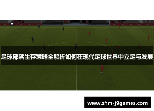 足球部落生存策略全解析如何在现代足球世界中立足与发展 足球部落生存策略全解析如何在现代足球世界中立足与发展