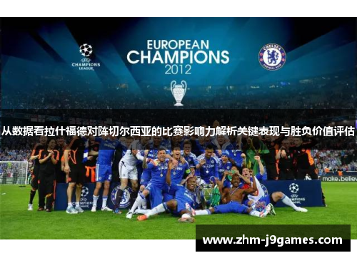 从数据看拉什福德对阵切尔西亚的比赛影响力解析关键表现与胜负价值评估 从数据看拉什福德对阵切尔西亚的比赛影响力解析关键表现与胜负价值评估