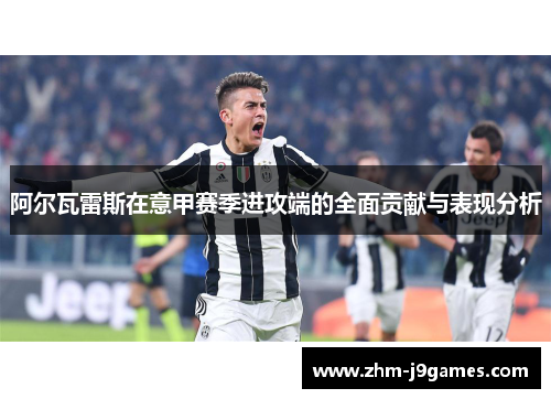 阿尔瓦雷斯在意甲赛季进攻端的全面贡献与表现分析 阿尔瓦雷斯在意甲赛季进攻端的全面贡献与表现分析