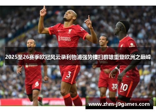 2025至26赛季欧冠风云录利物浦强势横扫群雄重登欧洲之巅峰 2025至26赛季欧冠风云录利物浦强势横扫群雄重登欧洲之巅峰