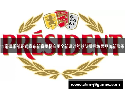 河南俱乐部正式宣布新赛季将启用全新设计的球队徽标彰显品牌新形象