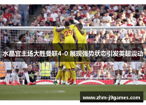 水晶宫主场大胜曼联4-0 展现强势状态引发英超震动