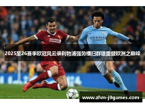 2025至26赛季欧冠风云录利物浦强势横扫群雄重登欧洲之巅峰 2025至26赛季欧冠风云录利物浦强势横扫群雄重登欧洲之巅峰