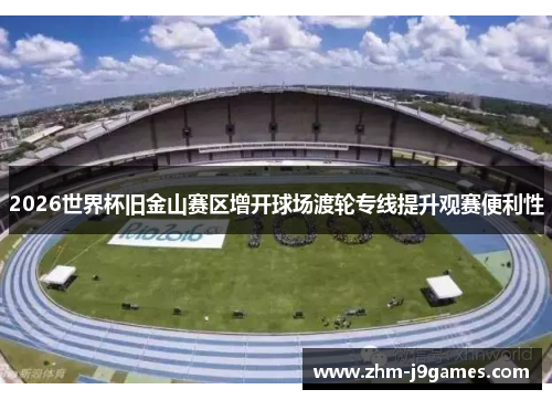 2026世界杯旧金山赛区增开球场渡轮专线提升观赛便利性 2026世界杯旧金山赛区增开球场渡轮专线提升观赛便利性