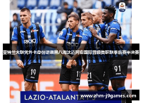 亚特兰大联凭外卡身份逆袭黑八淘汰迈阿密国际晋级美职联季后赛半决赛 亚特兰大联凭外卡身份逆袭黑八淘汰迈阿密国际晋级美职联季后赛半决赛