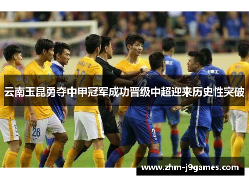 云南玉昆勇夺中甲冠军成功晋级中超迎来历史性突破 云南玉昆勇夺中甲冠军成功晋级中超迎来历史性突破