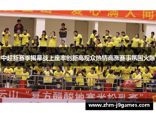 中超新赛季揭幕战上座率创新高观众热情高涨赛事氛围火爆