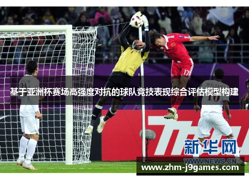 基于亚洲杯赛场高强度对抗的球队竞技表现综合评估模型构建 基于亚洲杯赛场高强度对抗的球队竞技表现综合评估模型构建