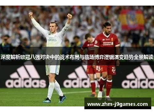 深度解析欧冠八强对决中的战术布局与临场博弈逻辑演变趋势全景解读