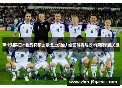 萨卡对阵日本世界杯预选赛场上统治力全面解析与战术解读表现关键 萨卡对阵日本世界杯预选赛场上统治力全面解析与战术解读表现关键