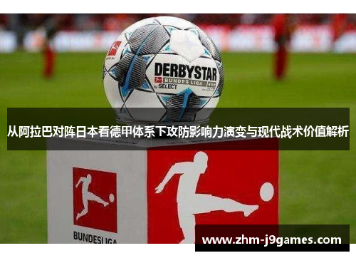 从阿拉巴对阵日本看德甲体系下攻防影响力演变与现代战术价值解析