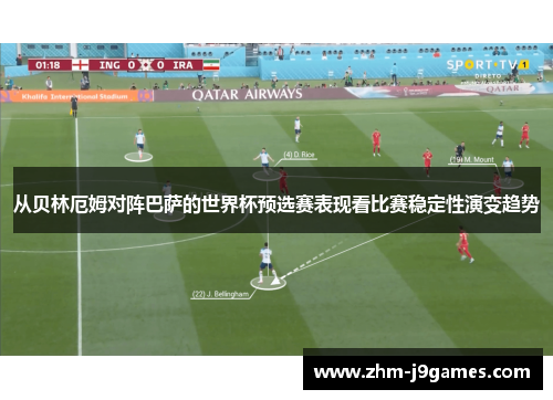 从贝林厄姆对阵巴萨的世界杯预选赛表现看比赛稳定性演变趋势