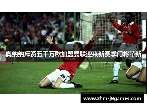 奥纳纳斥资五千万欧加盟曼联迎来新赛季门将革新 奥纳纳斥资五千万欧加盟曼联迎来新赛季门将革新