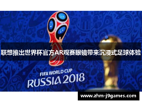 联想推出世界杯官方AR观赛眼镜带来沉浸式足球体验 联想推出世界杯官方AR观赛眼镜带来沉浸式足球体验