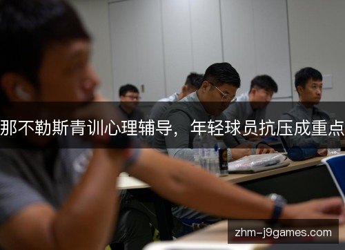 那不勒斯青训心理辅导,年轻球员抗压成重点 那不勒斯青训心理辅导,年轻球员抗压成重点