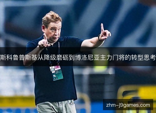 斯科鲁普斯基从降级磨砺到博洛尼亚主力门将的转型思考